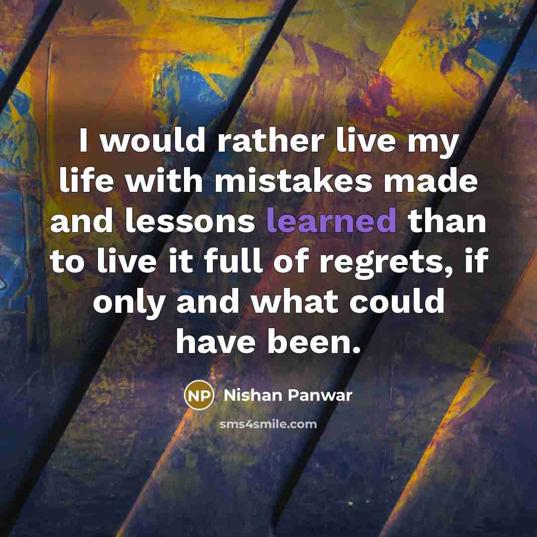 “I would rather live my life with mistakes made and…” quote by Nishan Panwar