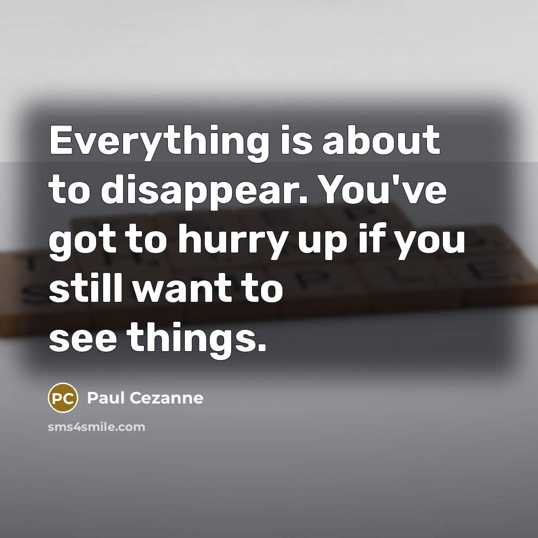 “Everything is about to disappear. You've got to hurry up…” quote by Paul Cezanne