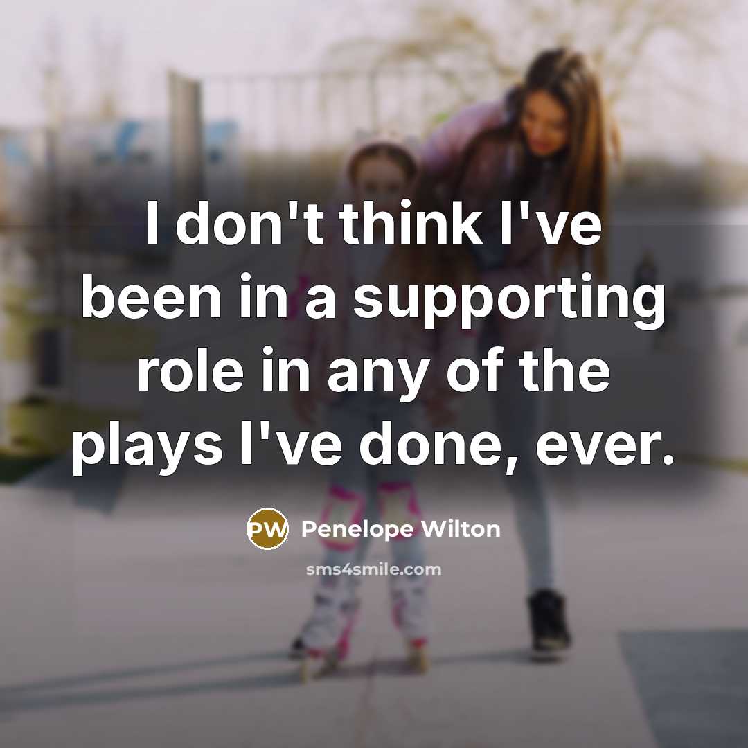 “I don't think I've been in a supporting role in…” quote by Penelope Wilton