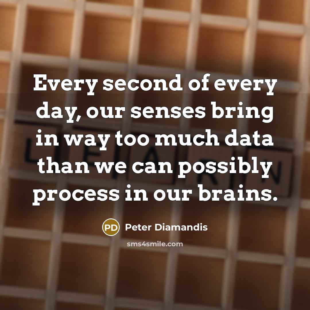 “Every second of every day, our senses bring in way…” quote by Peter Diamandis