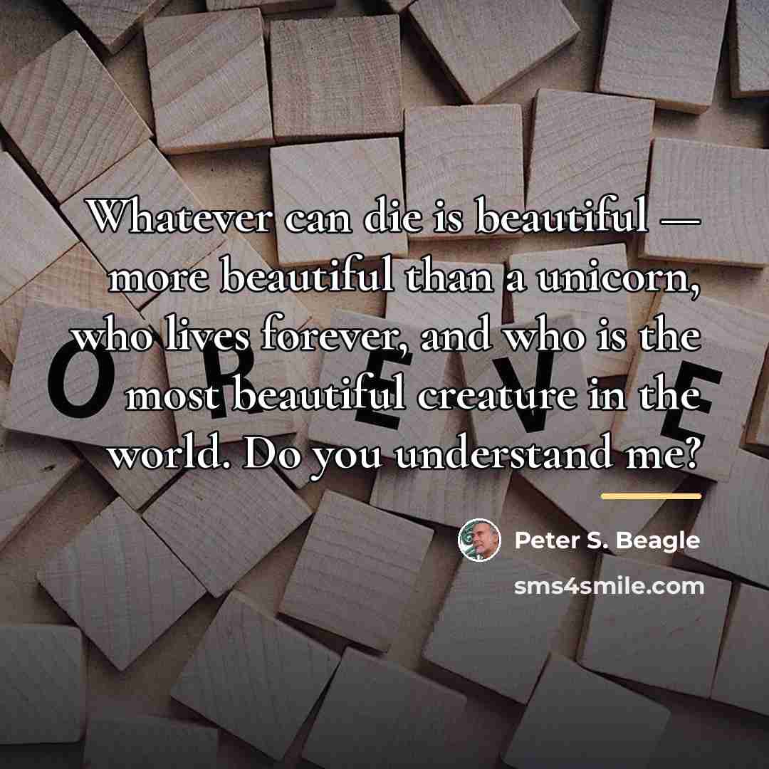 “Whatever can die is beautiful — more beautiful than a…” quote by Peter S. Beagle