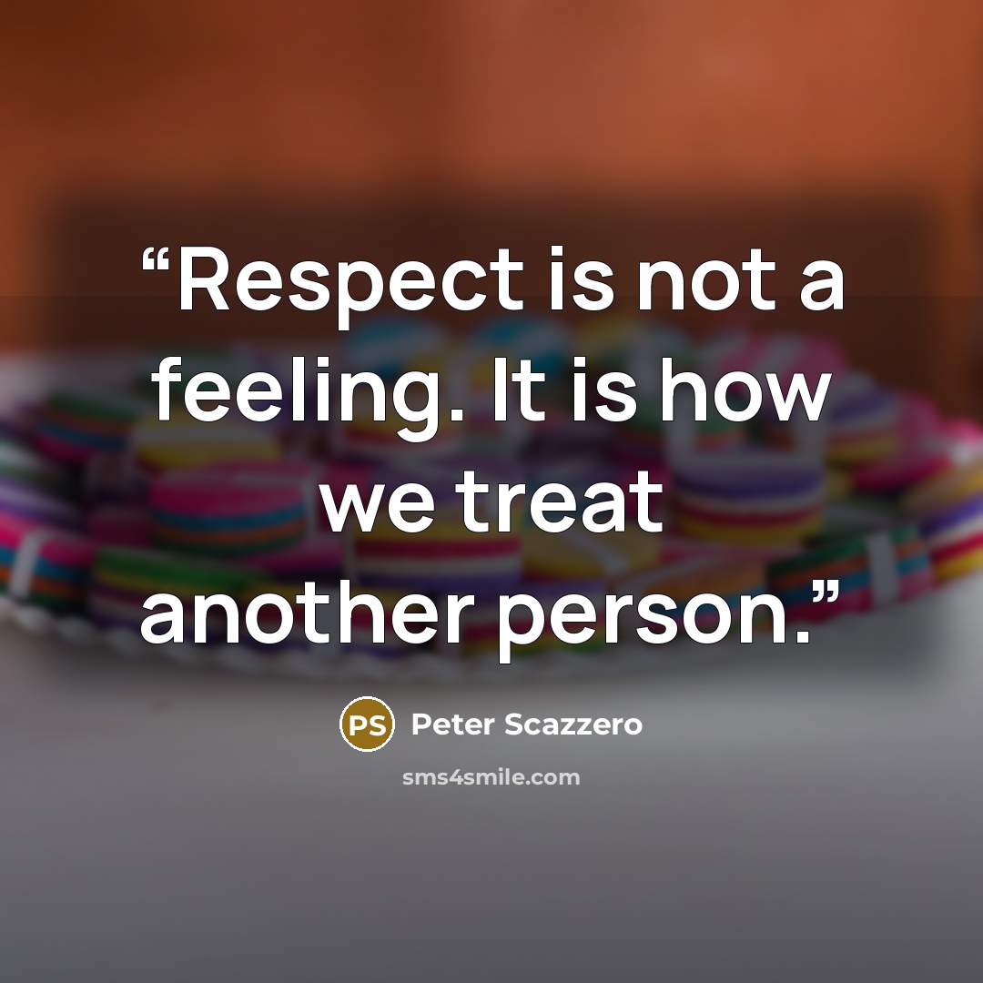 “Respect is not a feeling. It is how we treat another person.” quote by Peter Scazzero