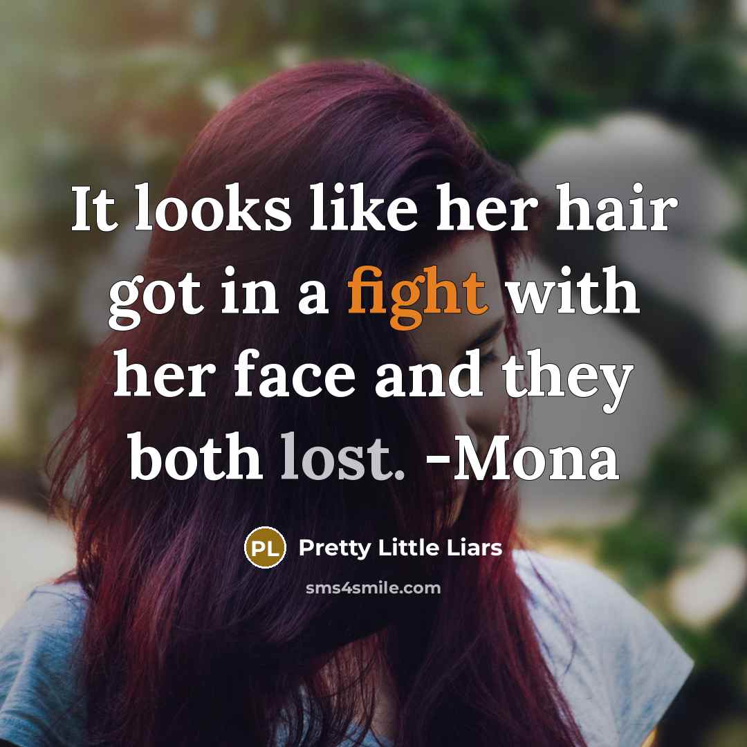 “It looks like her hair got in a fight with her face and they both lost. -Mona” quote by Pretty Little Liars