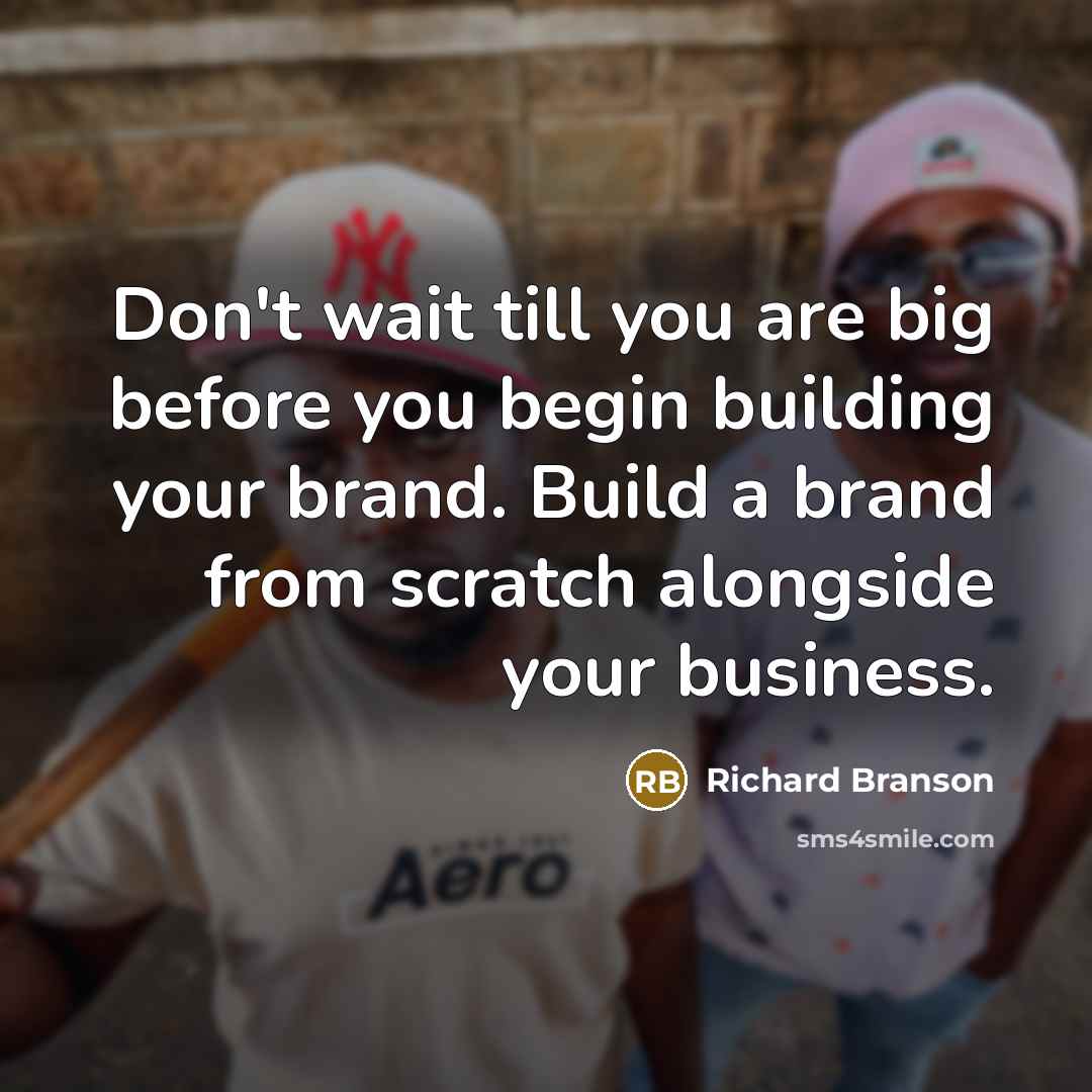 “Don't wait till you are big before you begin building…” quote by Richard Branson