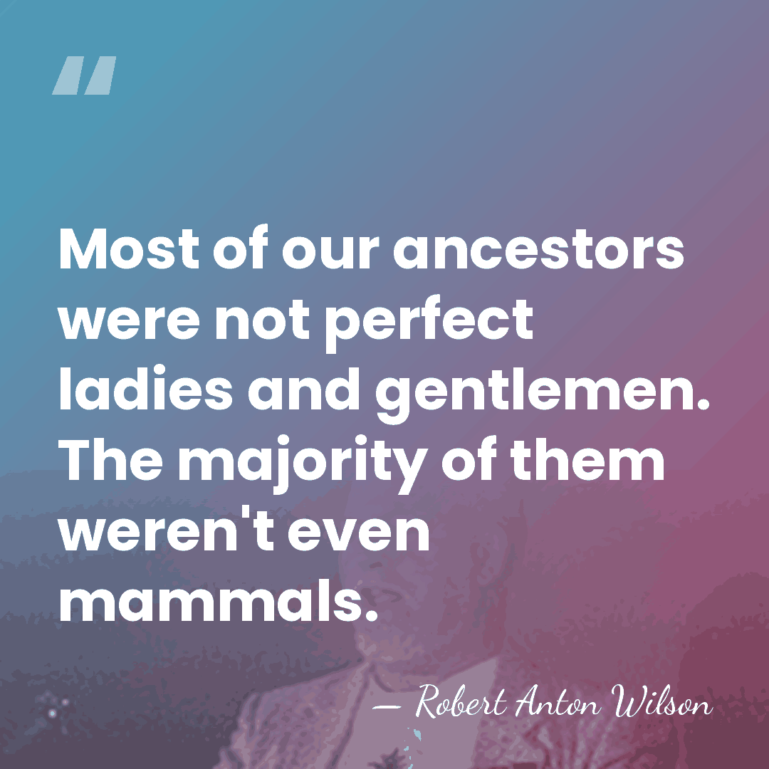 Most of our ancestors were not perfect ladies and gentlemen. The majority&hellip; - Robert Anton Wilson