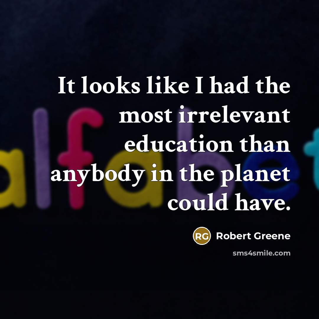“It looks like I had the most irrelevant education than…” quote by Robert Greene