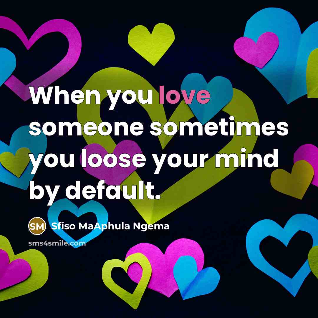 “When you love someone sometimes you loose your mind by…” quote by Sfiso MaAphula Ngema