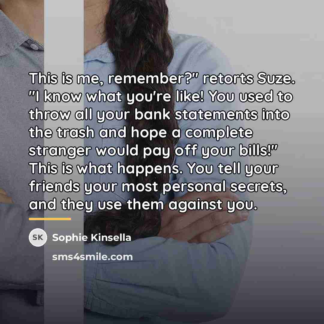 “This is me, remember?" retorts Suze. "I know what you're…” quote by Sophie Kinsella