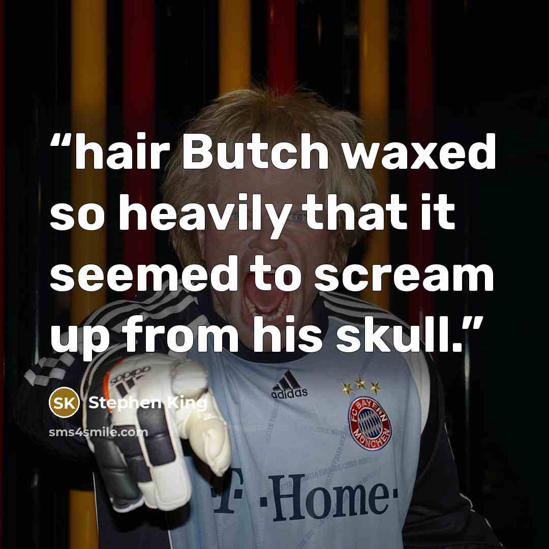 “hair Butch waxed so heavily that it seemed to scream up from his skull.” quote by Stephen King