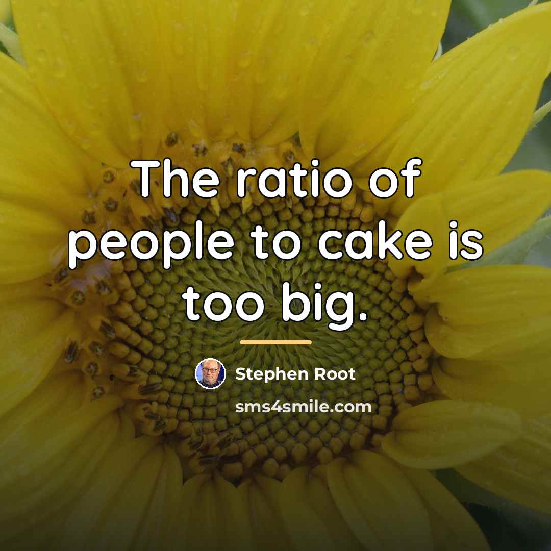 “The ratio of people to cake is too big.…” quote by Stephen Root