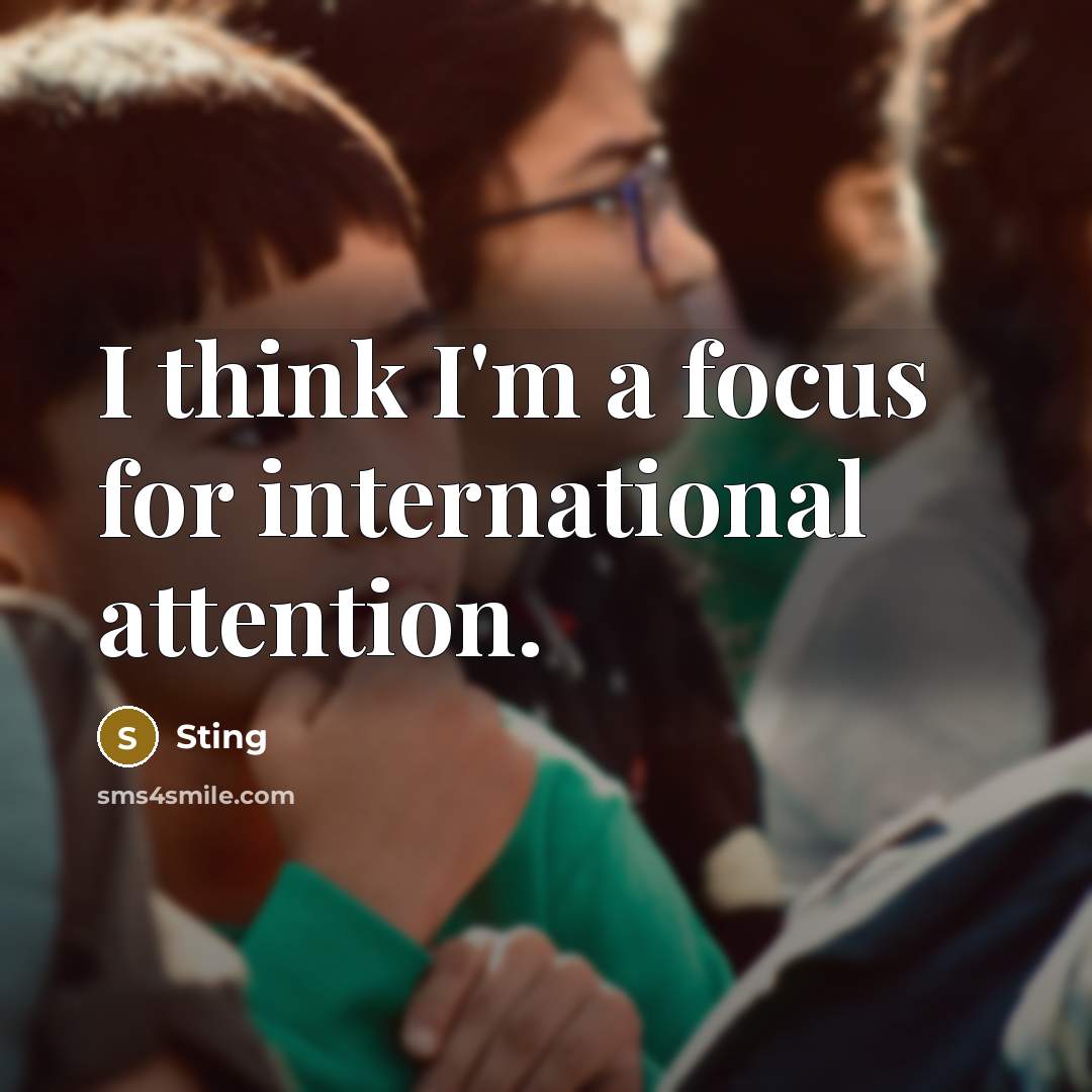 “I think I'm a focus for international attention.…” quote by Sting