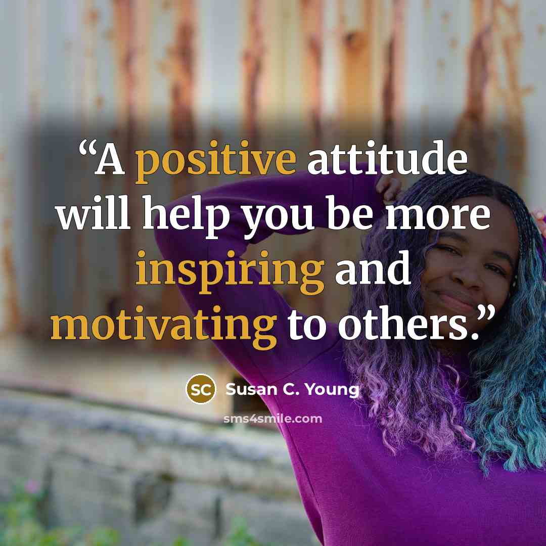 “A positive attitude will help you be more inspiring and motivating to others.” quote by Susan C. Young