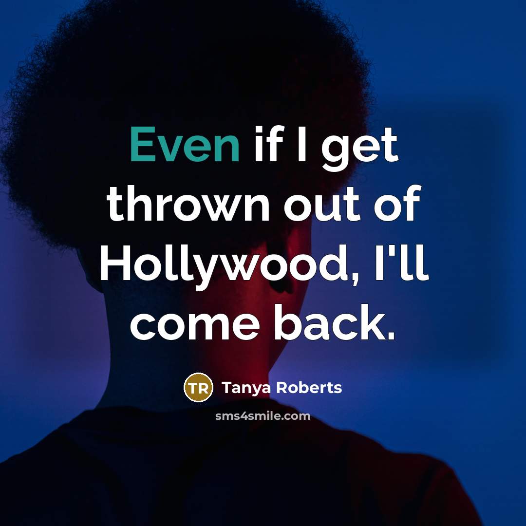“Even if I get thrown out of Hollywood, I'll come…” quote by Tanya Roberts