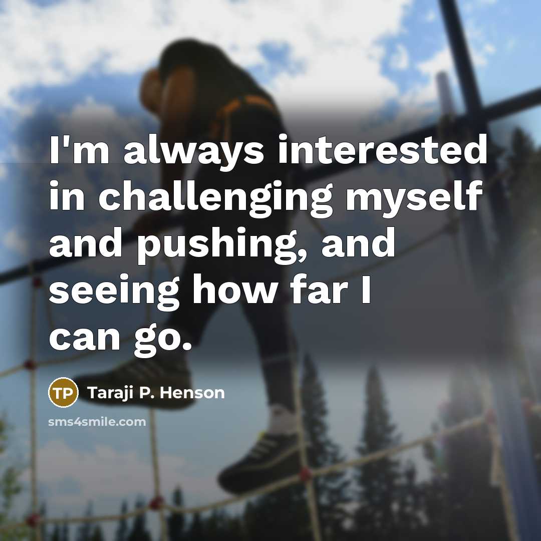 “I'm always interested in challenging myself and pushing, and seeing…” quote by Taraji P. Henson