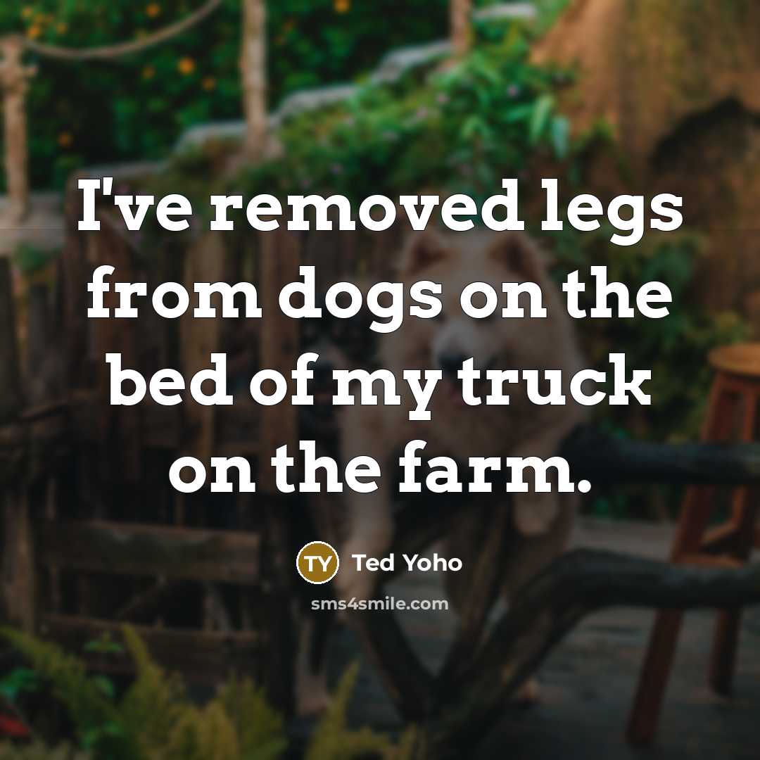 “I've removed legs from dogs on the bed of my…” quote by Ted Yoho