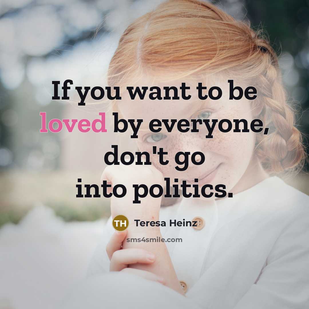 “If you want to be loved by everyone, don't go into politics.” quote by Teresa Heinz