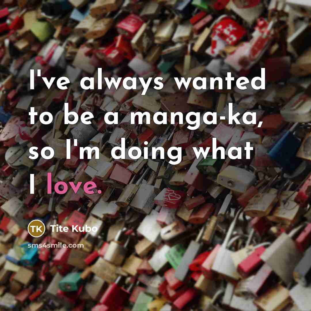 “I've always wanted to be a manga-ka, so I'm doing…” quote by Tite Kubo