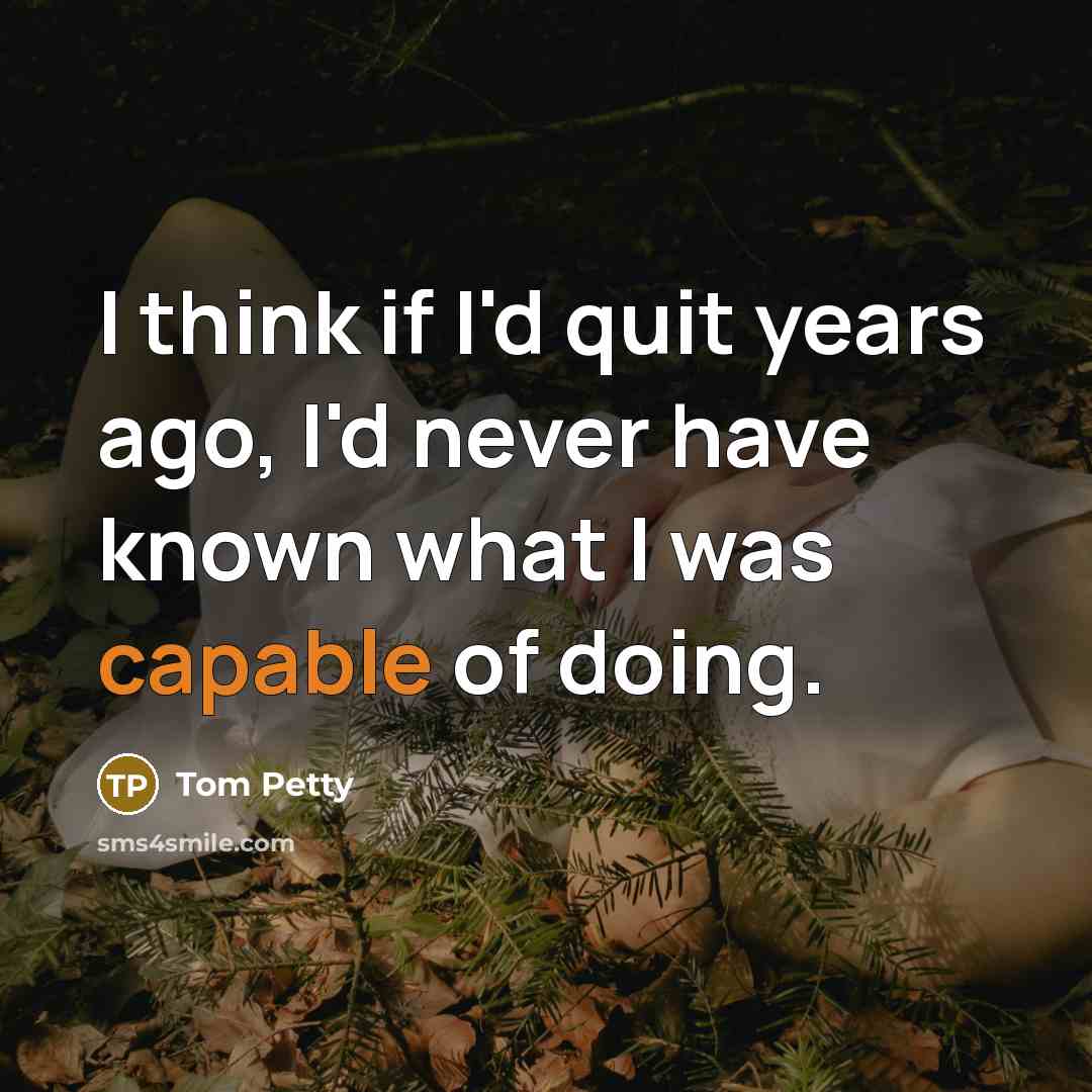 “I think if I'd quit years ago, I'd never have…” quote by Tom Petty