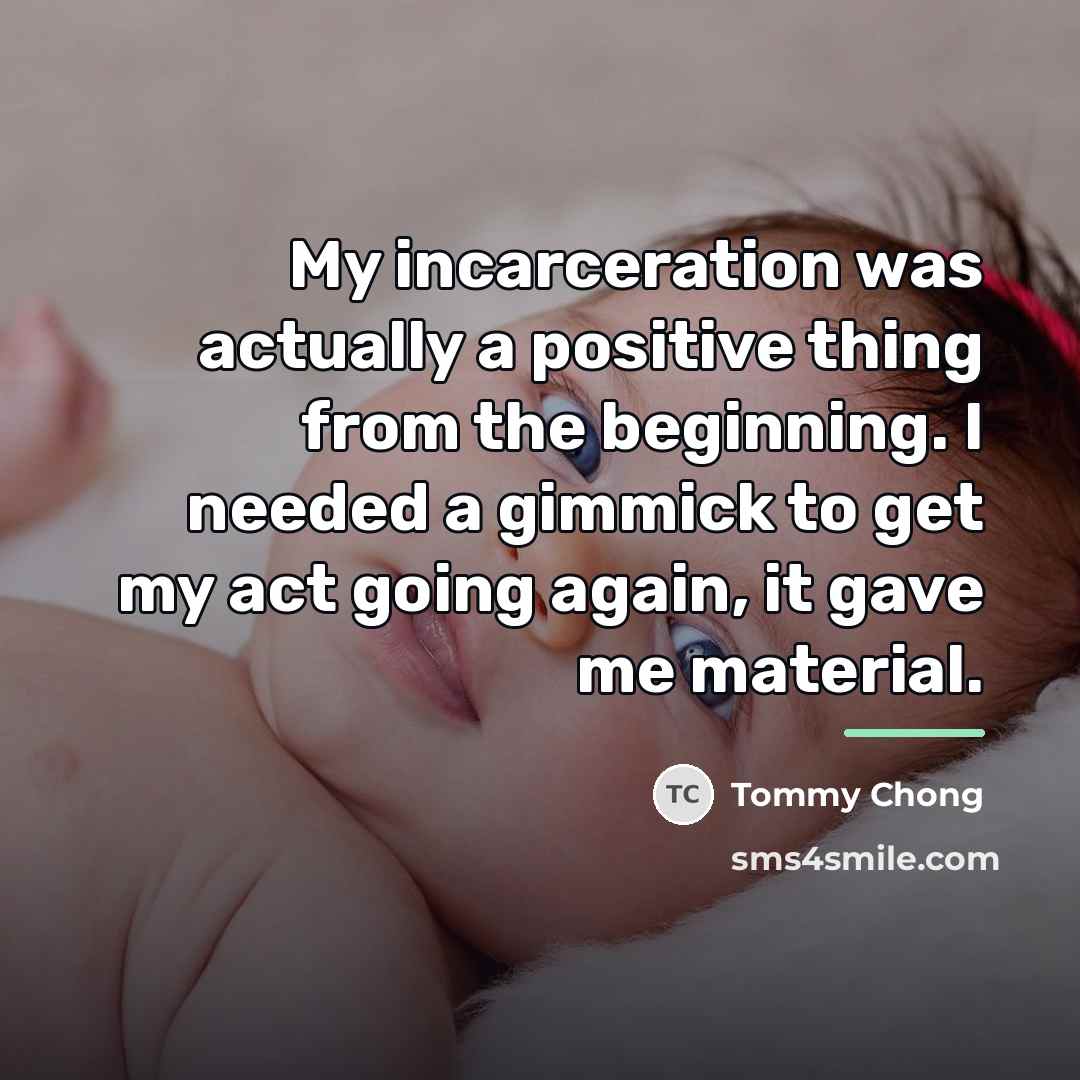 “My incarceration was actually a positive thing from the beginning.…” quote by Tommy Chong