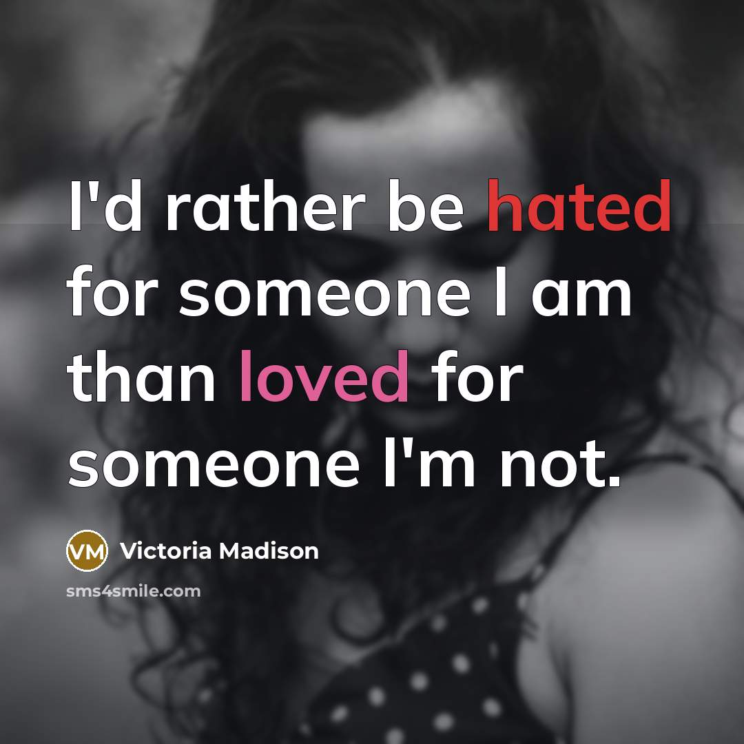 “I'd rather be hated for someone I am than loved…” quote by Victoria Madison
