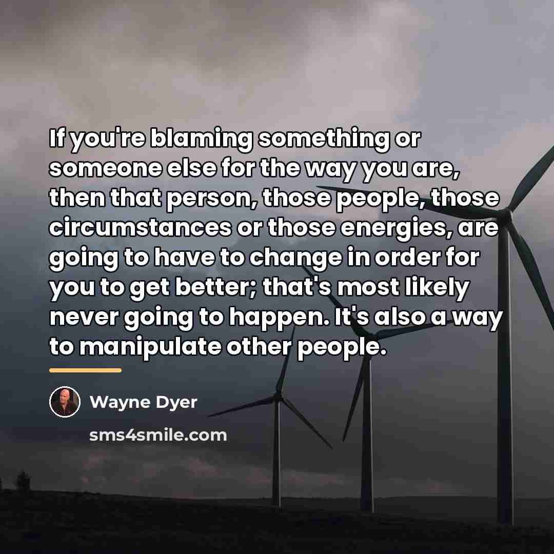 “If you're blaming something or someone else for the way…” quote by Wayne Dyer