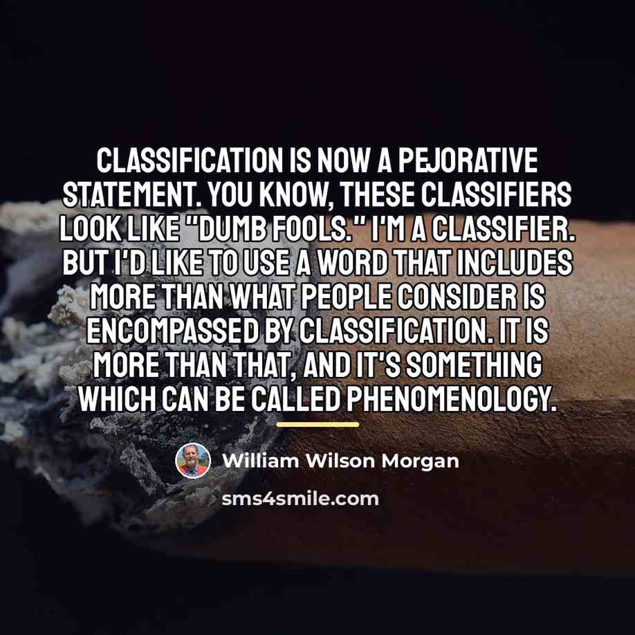“Classification is now a pejorative statement. You know, these classifiers…” quote by William Wilson Morgan
