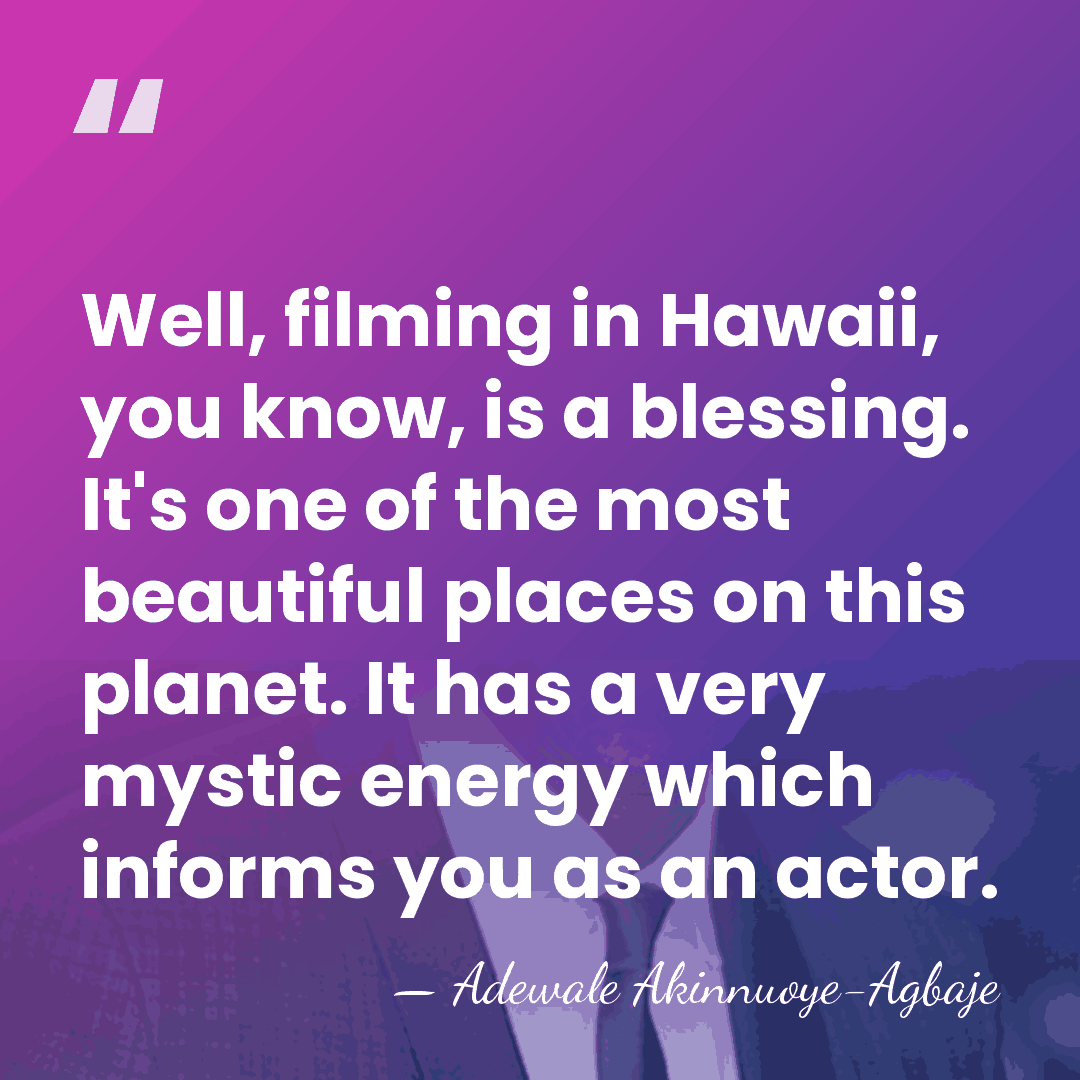 Well, filming in Hawaii, you know, is a blessing. It's one of&hellip; - Adewale Akinnuoye-Agbaje