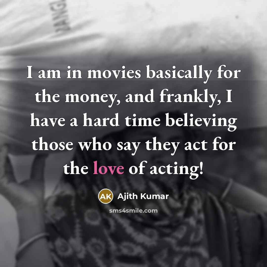 “I am in movies basically for the money, and frankly,…” quote by Ajith Kumar