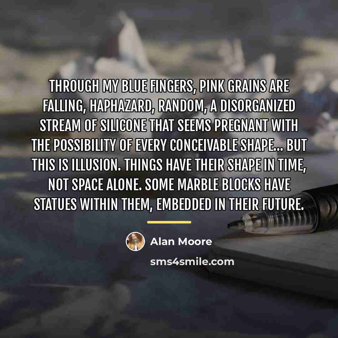 “Through my blue fingers, pink grains are falling, haphazard, random,…” quote by Alan Moore