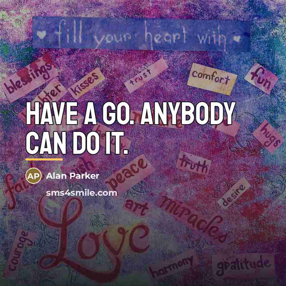 “Have a go. Anybody can do it.…” quote by Alan Parker