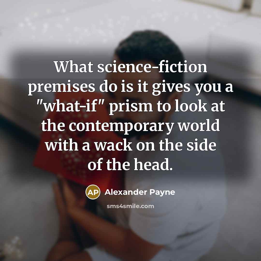 “What science-fiction premises do is it gives you a "what-if"…” quote by Alexander Payne