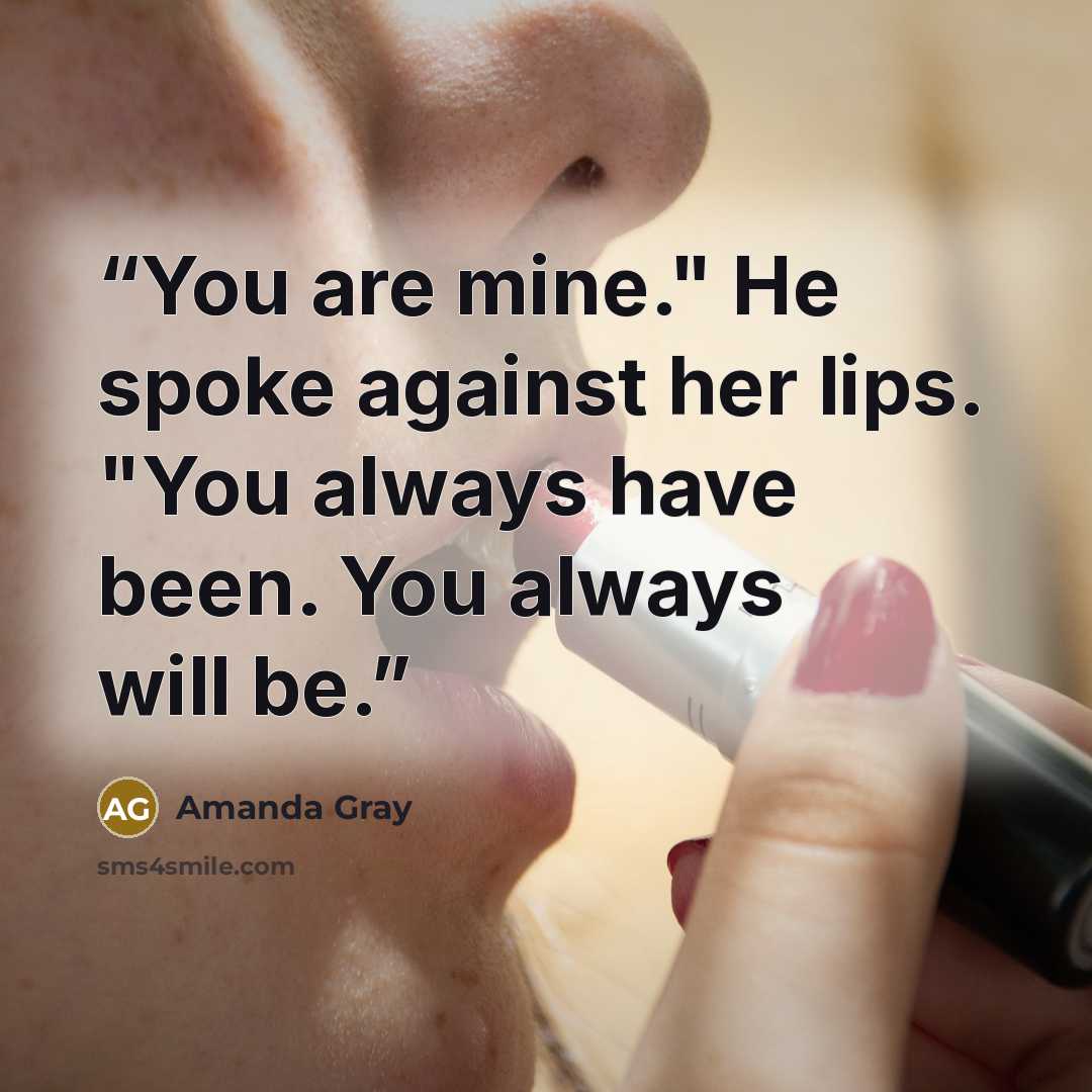 “You are mine." He spoke against her lips. "You always have been. You always will be.” quote by Amanda Gray
