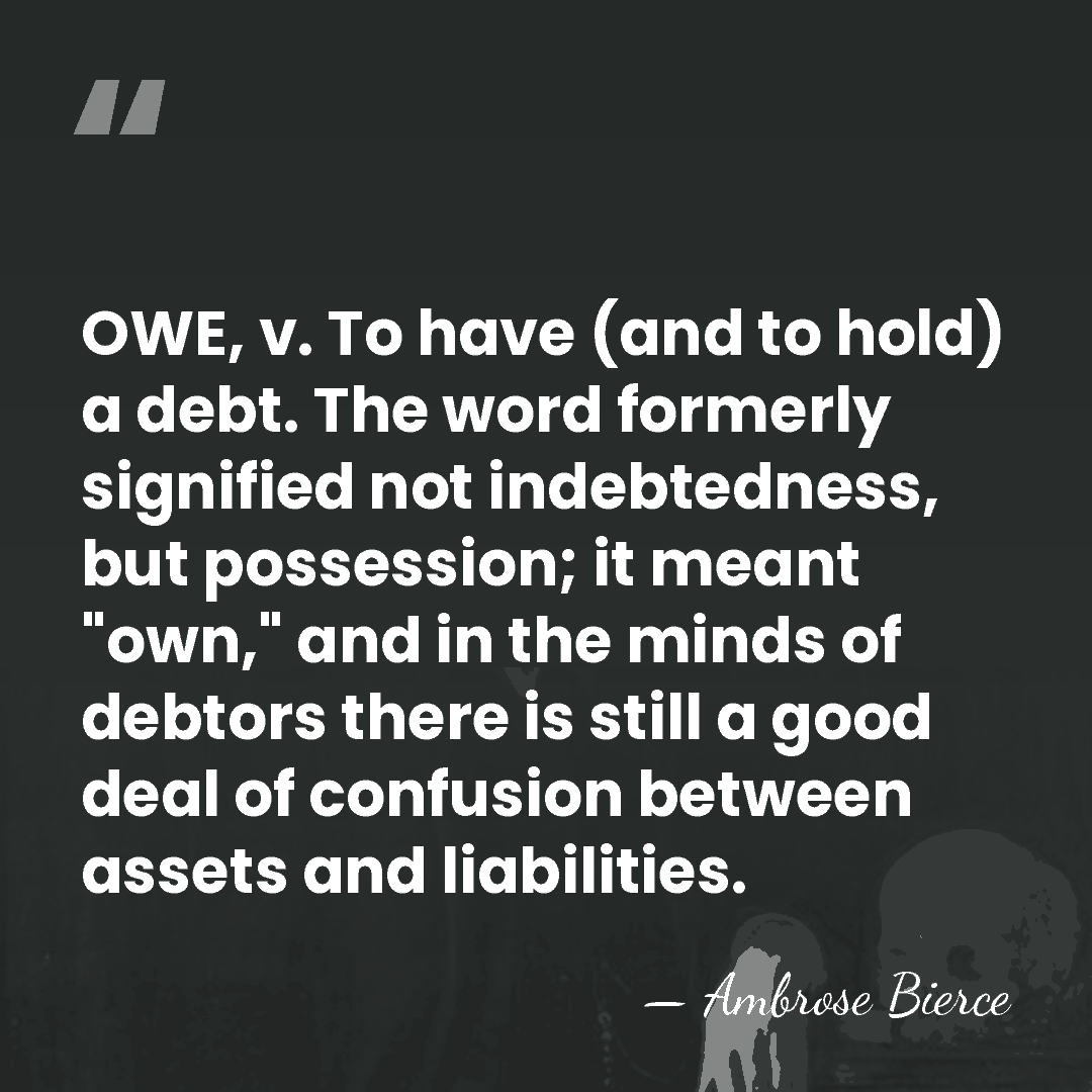 OWE, v. To have (and to hold) a debt. The word formerly&hellip; - Ambrose Bierce