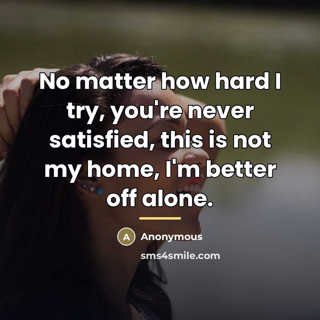 “No matter how hard I try, you're never satisfied, this…” quote by Anonymous