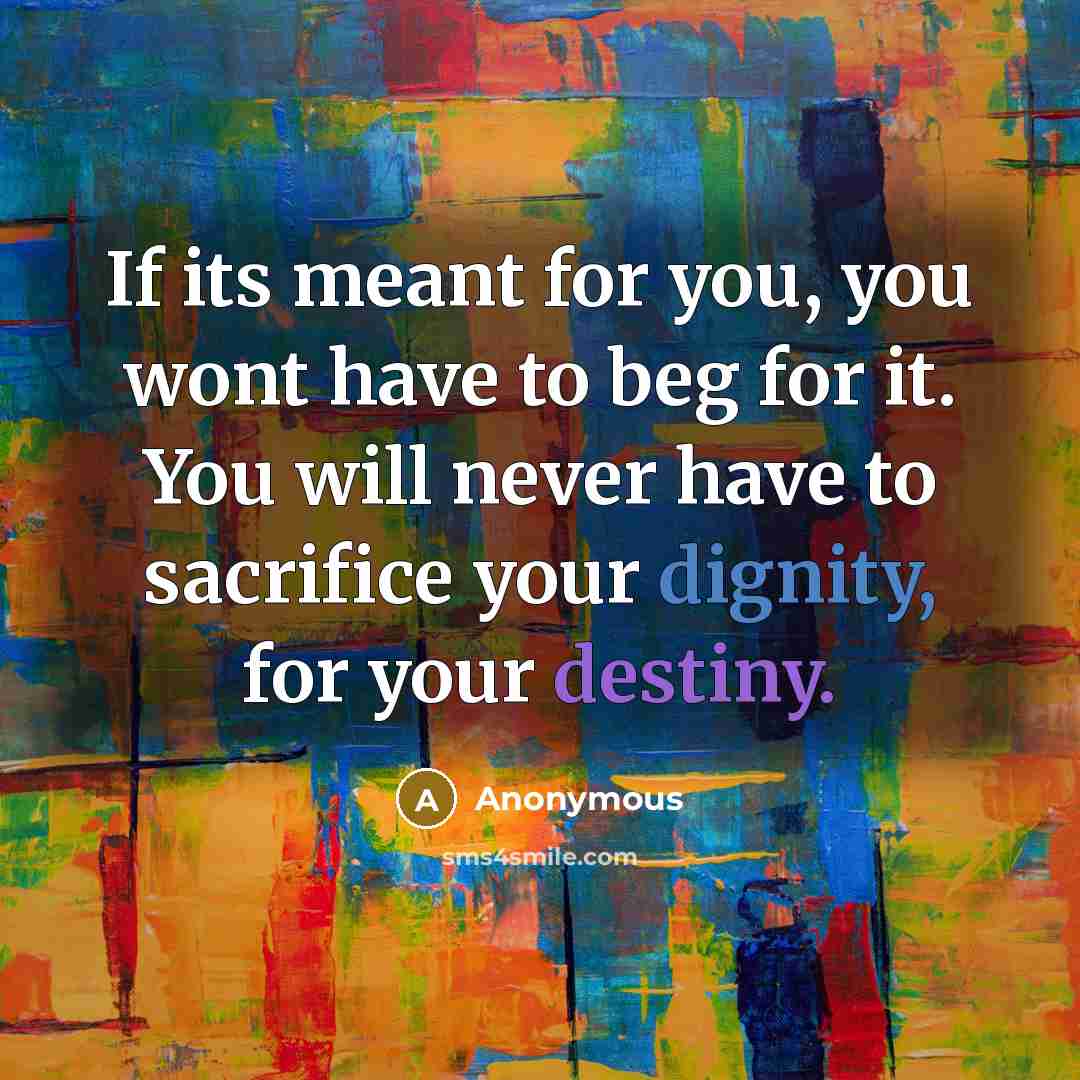 “If its meant for you, you wont have to beg…” quote by Anonymous