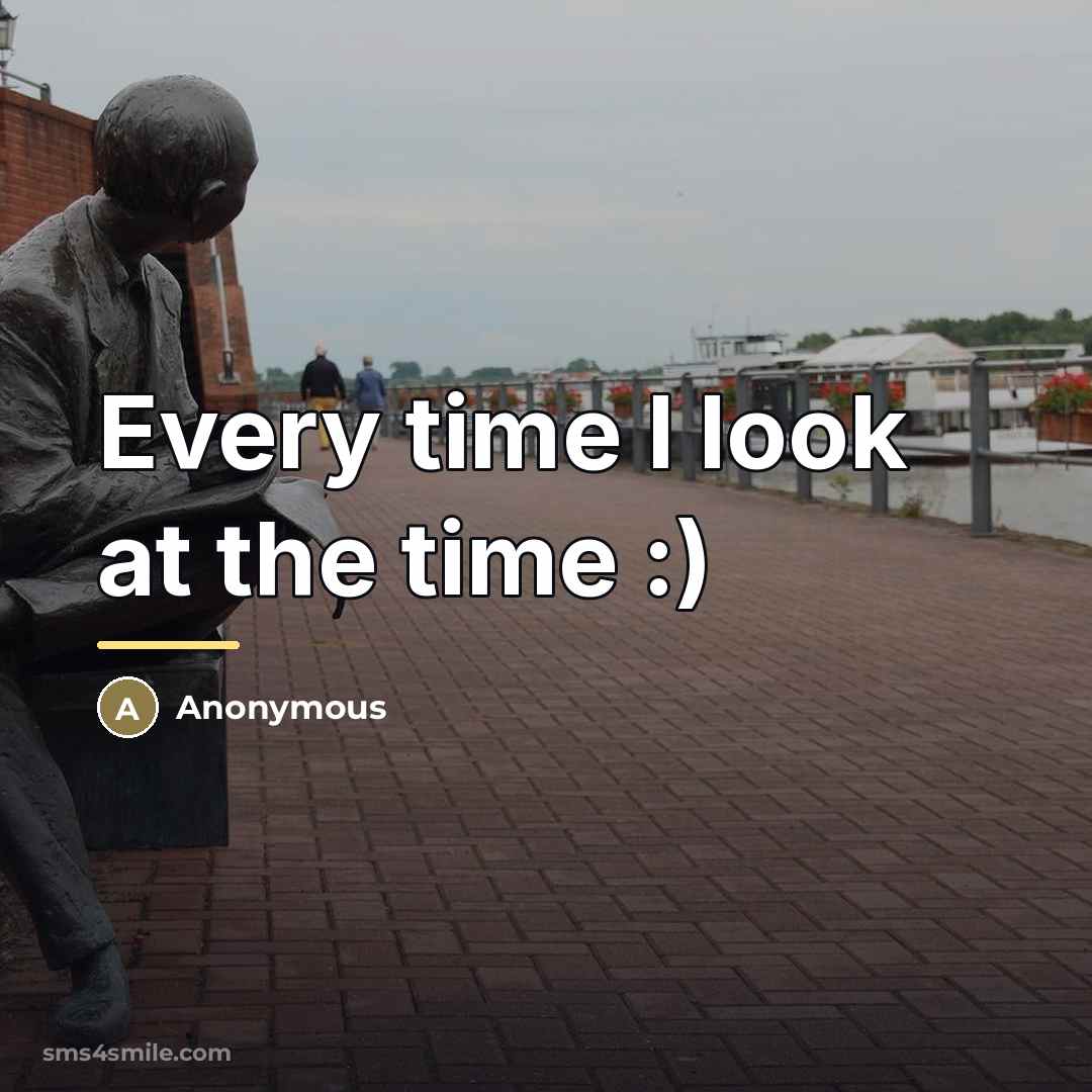 “Every time I look at the time :)…” quote by Anonymous