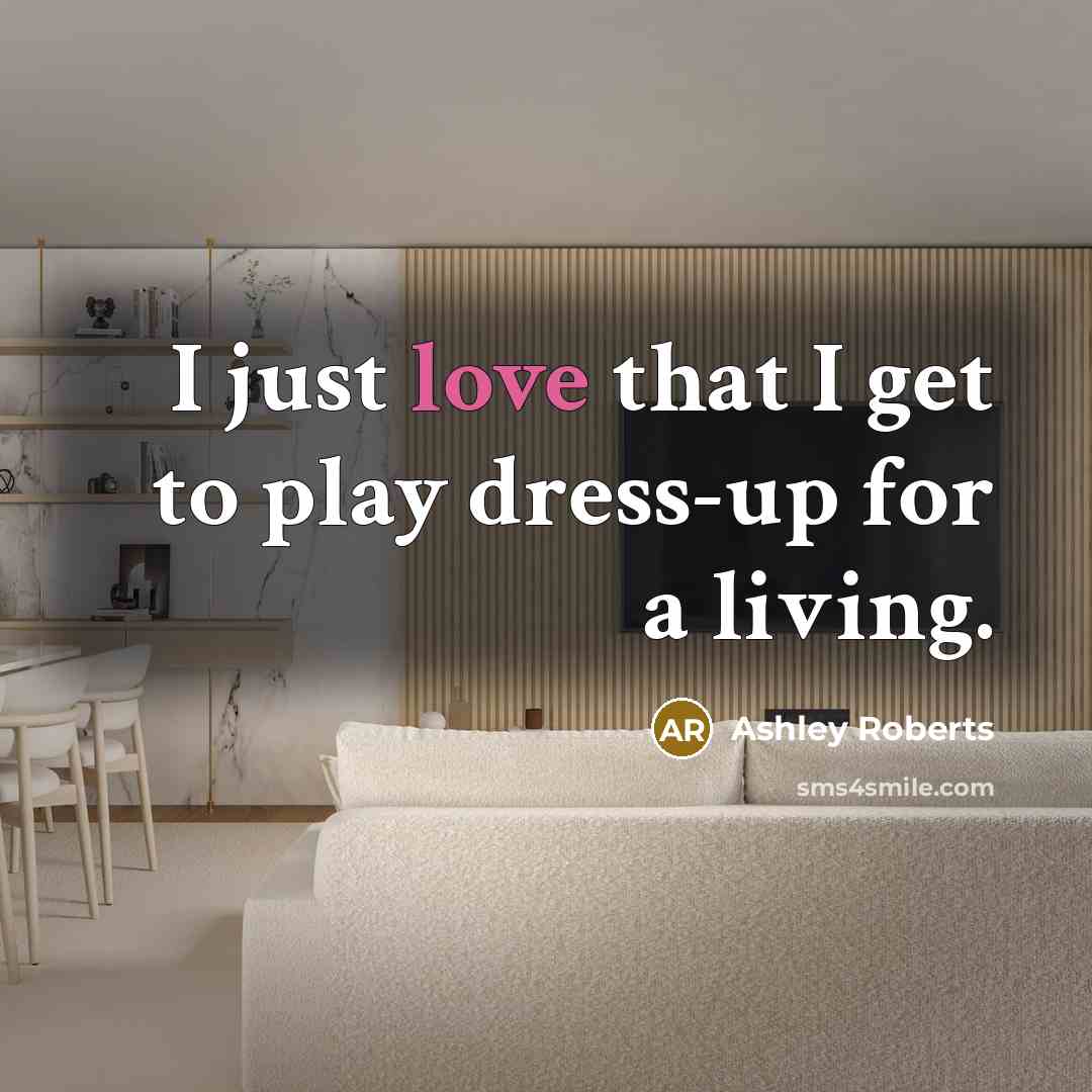 “I just love that I get to play dress-up for a living.” quote by Ashley Roberts