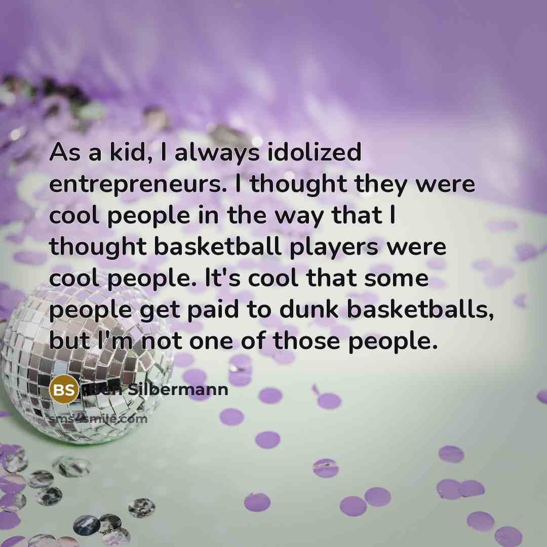 “As a kid, I always idolized entrepreneurs. I thought they…” quote by Ben Silbermann