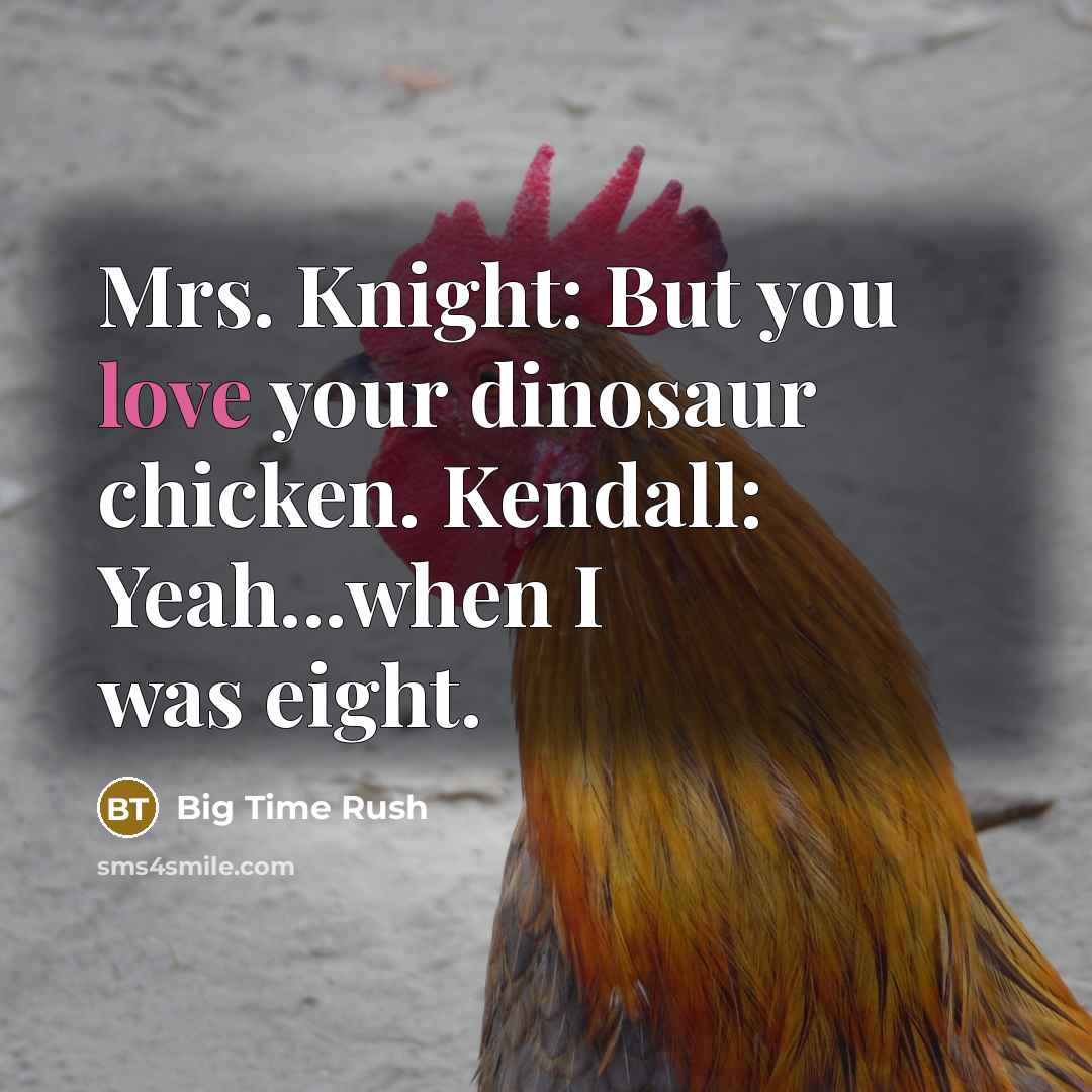 “Mrs. Knight: But you love your dinosaur chicken. Kendall: Yeah...when I was eight.” quote by Big Time Rush