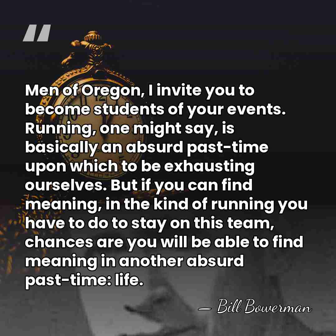 Men of Oregon, I invite you to become students of your events.&hellip; - Bill Bowerman