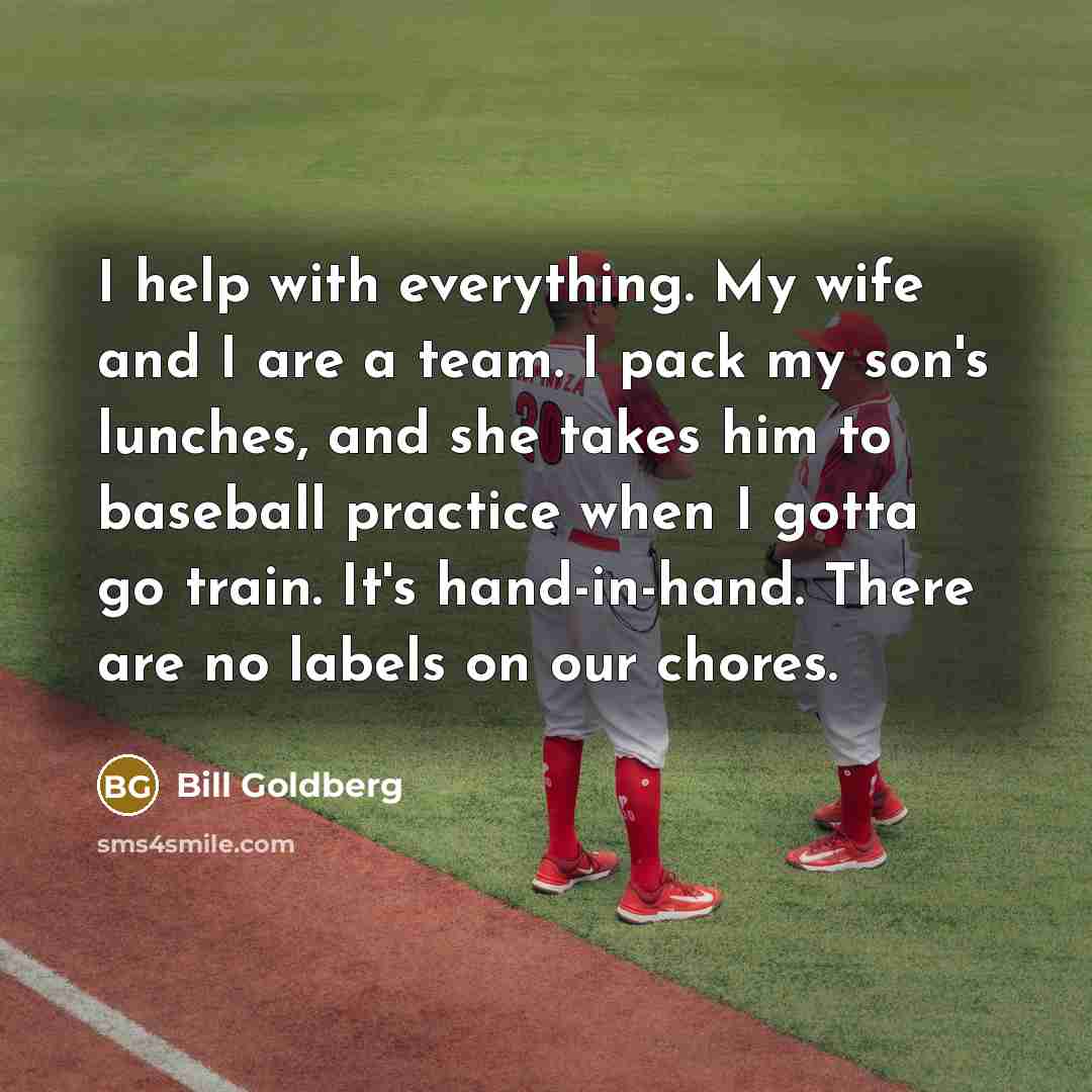 “I help with everything. My wife and I are a…” quote by Bill Goldberg