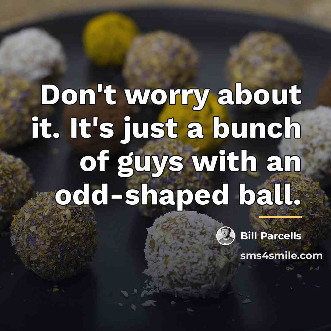 “Don't worry about it. It's just a bunch of guys…” quote by Bill Parcells
