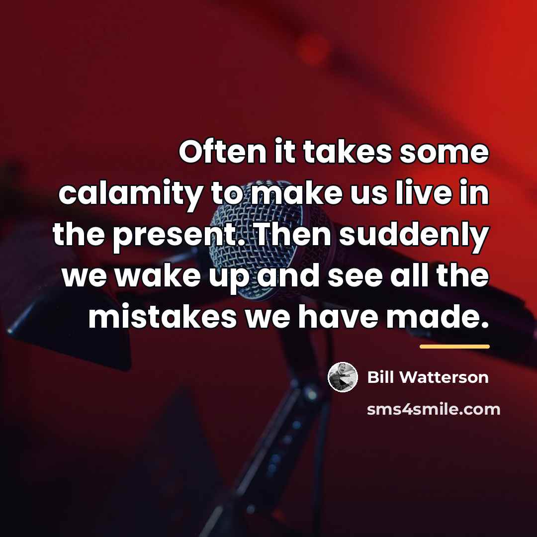 “Often it takes some calamity to make us live in…” quote by Bill Watterson