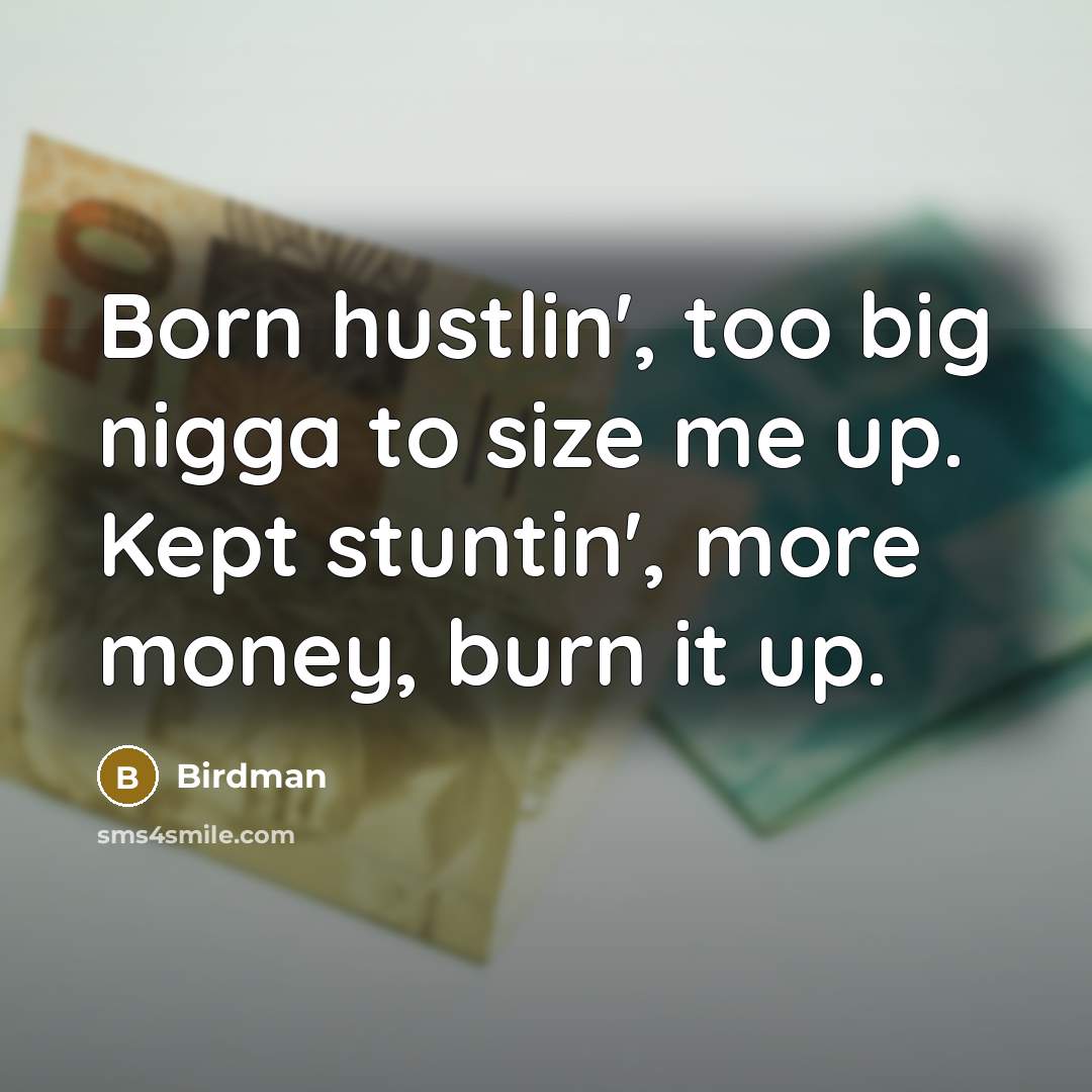 “Born hustlin', too big nigga to size me up. Kept stuntin', more money, burn it up.” quote by Birdman