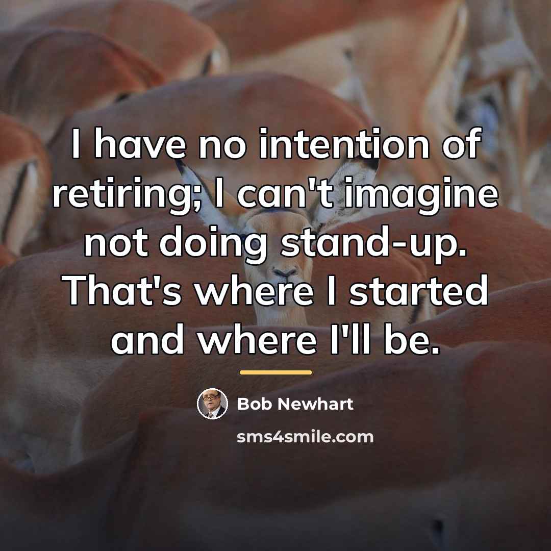 “I have no intention of retiring; I can't imagine not…” quote by Bob Newhart