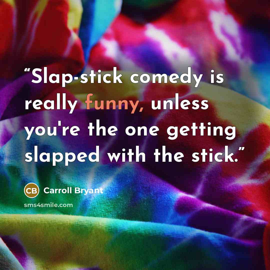“Slap-stick comedy is really funny, unless you're the one getting slapped with the stick.” quote by Carroll Bryant