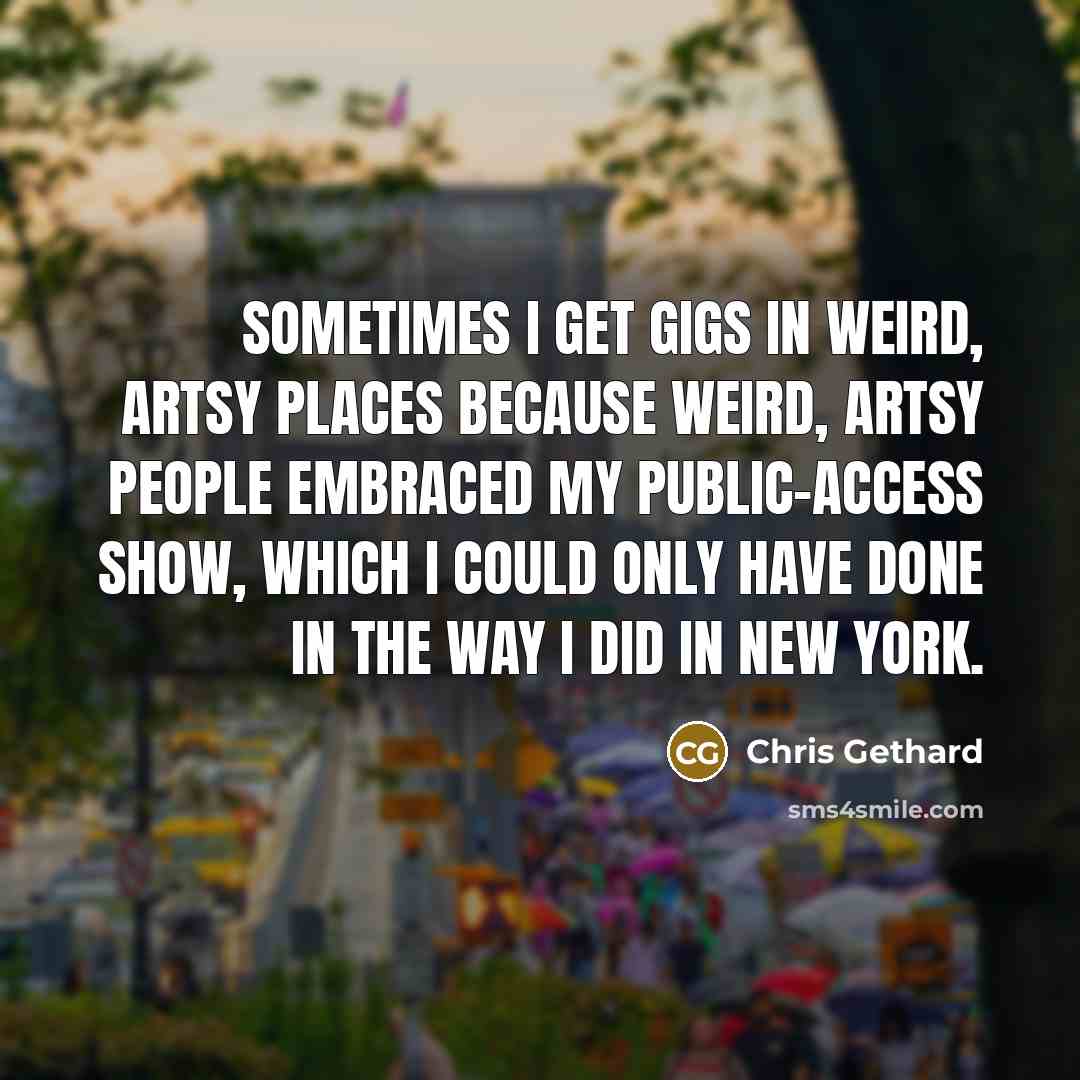“Sometimes I get gigs in weird, artsy places because weird,…” quote by Chris Gethard