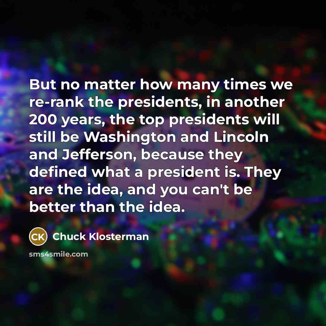 “But no matter how many times we re-rank the presidents,…” quote by Chuck Klosterman
