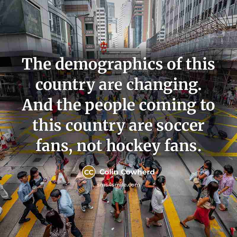 “The demographics of this country are changing. And the people…” quote by Colin Cowherd