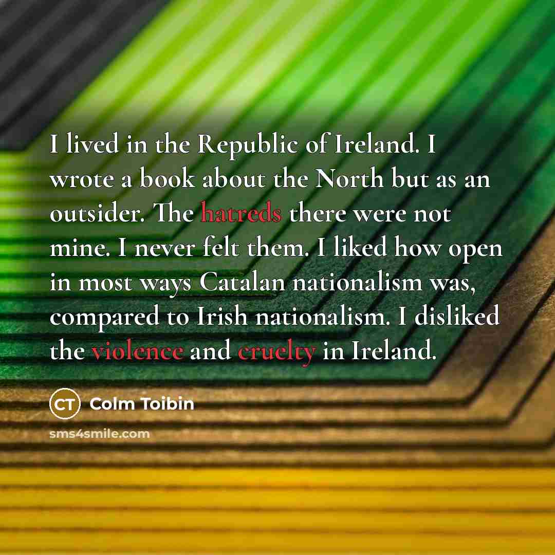 “I lived in the Republic of Ireland. I wrote a…” quote by Colm Toibin